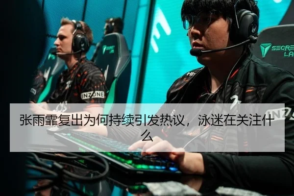 张雨霏复出为何持续引发热议，泳迷在关注什么